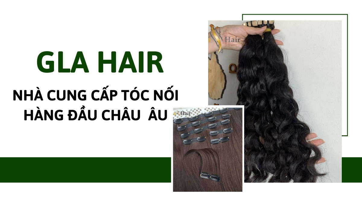 Gla Hair - Nhà Cung Cấp Tóc Nối Hàng Đầu Châu Âu